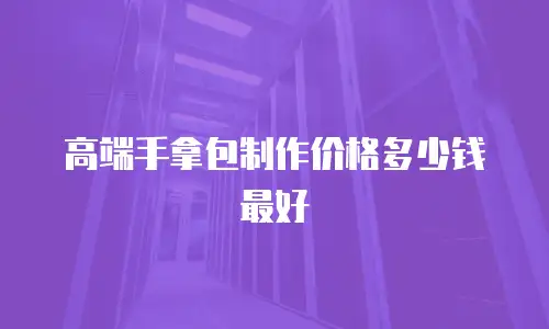 高端手拿包制作价格多少钱最好