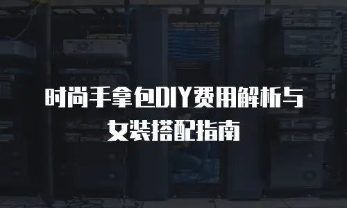 时尚手拿包DIY费用解析与女装搭配指南