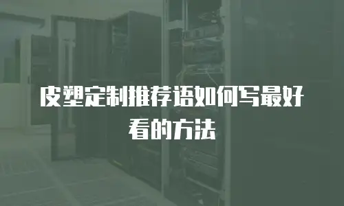 皮塑定制推荐语如何写最好看的方法