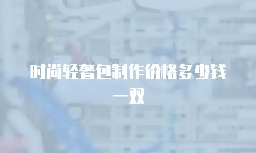 时尚轻奢包制作价格多少钱一双