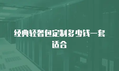 经典轻奢包定制多少钱一套适合