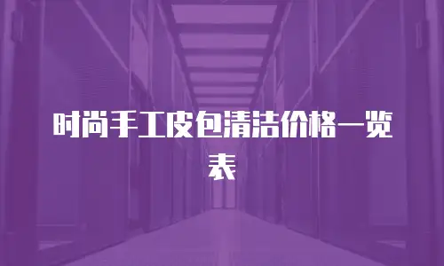 时尚手工皮包清洁价格一览表