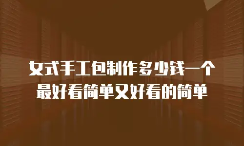 女式手工包制作多少钱一个最好看简单又好看的简单