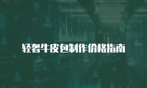 轻奢牛皮包制作价格指南
