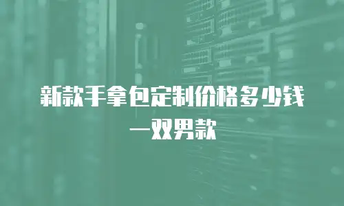 新款手拿包定制价格多少钱一双男款