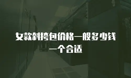 女款斜挎包价格一般多少钱一个合适
