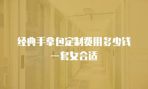 经典手拿包定制费用多少钱一套女合适