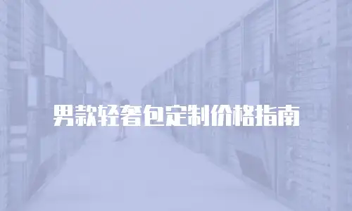 男款轻奢包定制价格指南