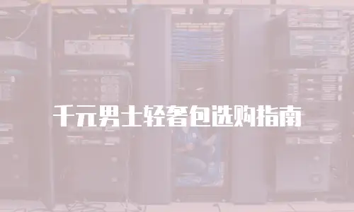 千元男士轻奢包选购指南