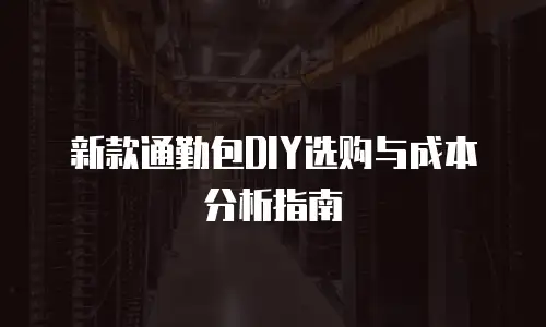 新款通勤包DIY选购与成本分析指南