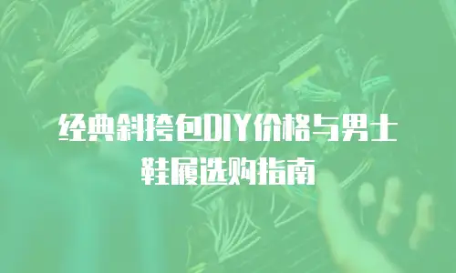经典斜挎包DIY价格与男士鞋履选购指南