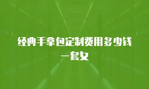 经典手拿包定制费用多少钱一套女