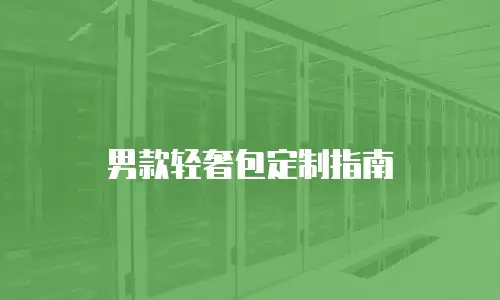 男款轻奢包定制指南