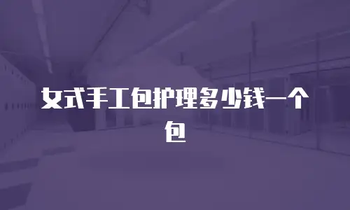 女式手工包护理多少钱一个包