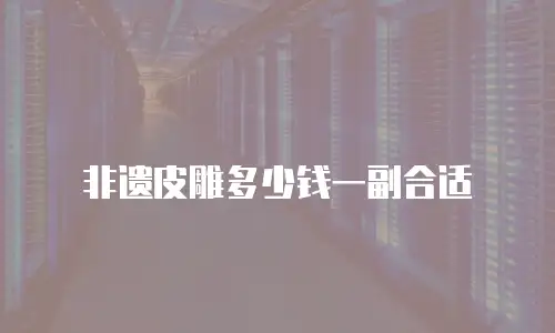 非遗皮雕多少钱一副合适