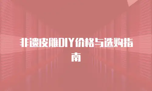 非遗皮雕DIY价格与选购指南