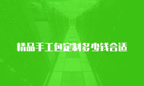 精品手工包定制多少钱合适