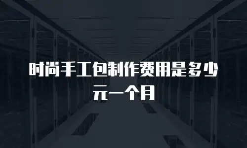 时尚手工包制作费用是多少元一个月