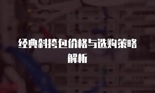 经典斜挎包价格与选购策略解析
