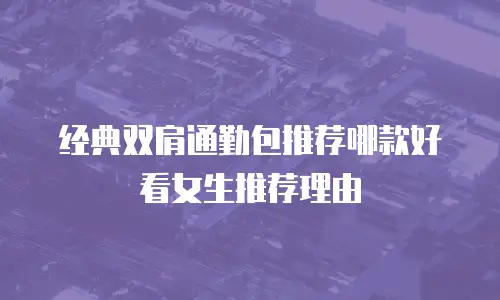 经典双肩通勤包推荐哪款好看女生推荐理由