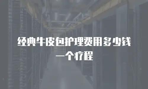 经典牛皮包护理费用多少钱一个疗程