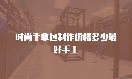 时尚手拿包制作价格多少最好手工