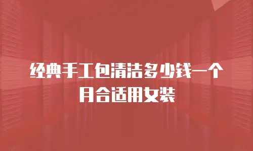 经典手工包清洁多少钱一个月合适用女装