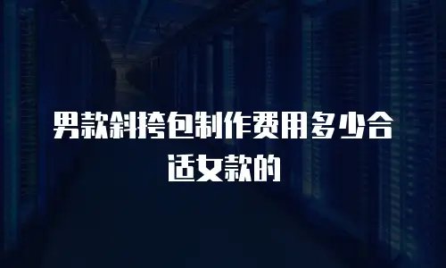 男款斜挎包制作费用多少合适女款的
