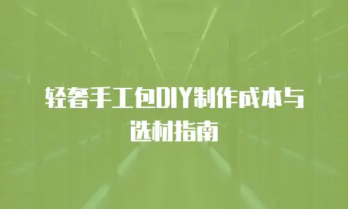 轻奢手工包DIY制作成本与选材指南