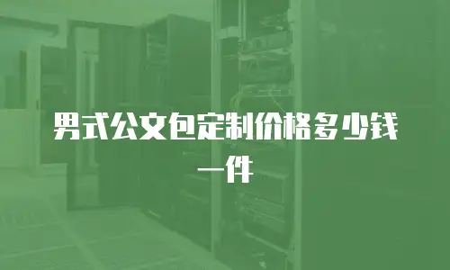 男式公文包定制价格多少钱一件