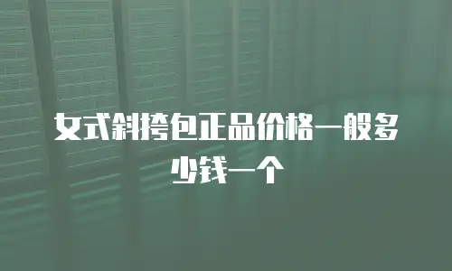 女式斜挎包正品价格一般多少钱一个