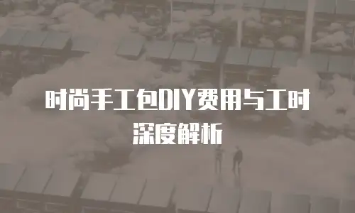 时尚手工包DIY费用与工时深度解析