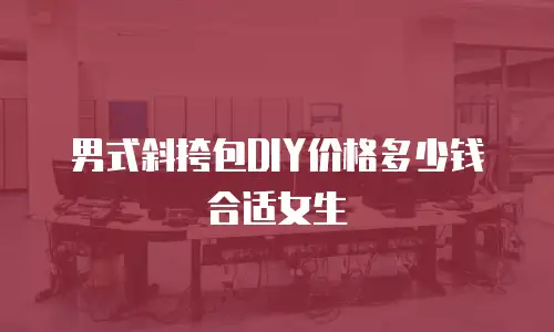男式斜挎包DIY价格多少钱合适女生