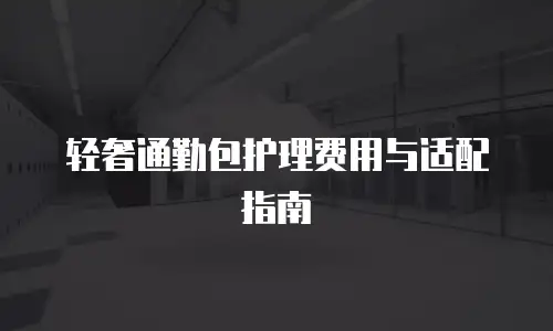 轻奢通勤包护理费用与适配指南