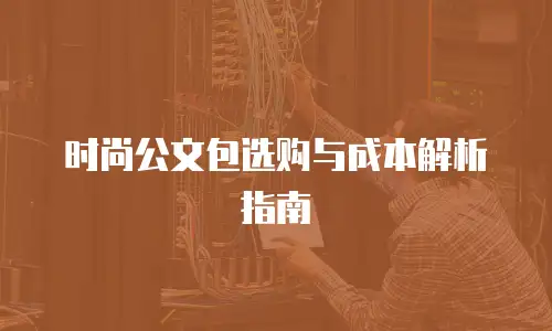 时尚公文包选购与成本解析指南