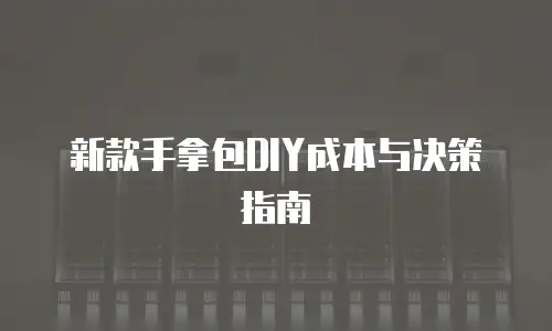 新款手拿包DIY成本与决策指南