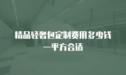 精品轻奢包定制费用多少钱一平方合适