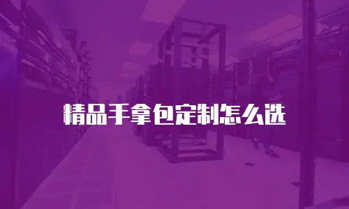 精品手拿包定制怎么选