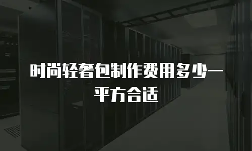时尚轻奢包制作费用多少一平方合适
