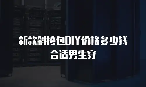 新款斜挎包DIY价格多少钱合适男生穿