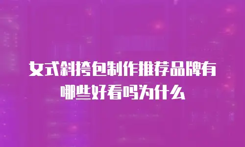 女式斜挎包制作推荐品牌有哪些好看吗为什么