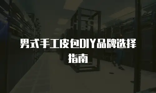 男式手工皮包DIY品牌选择指南