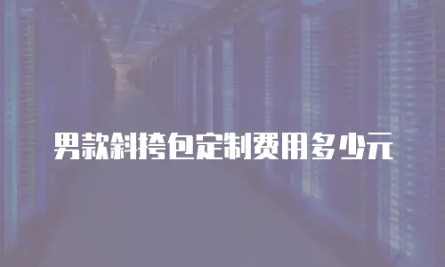 男款斜挎包定制费用多少元