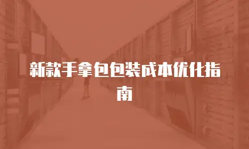 新款手拿包包装成本优化指南