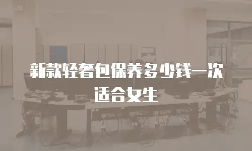 新款轻奢包保养多少钱一次适合女生