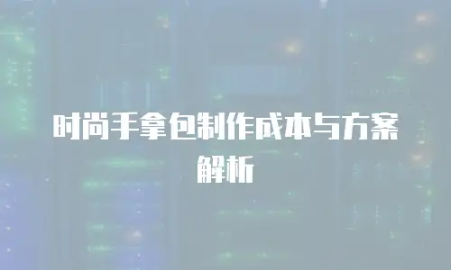 时尚手拿包制作成本与方案解析