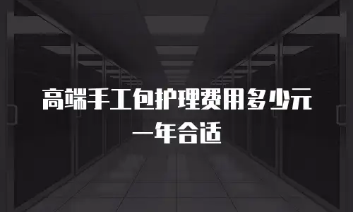 高端手工包护理费用多少元一年合适