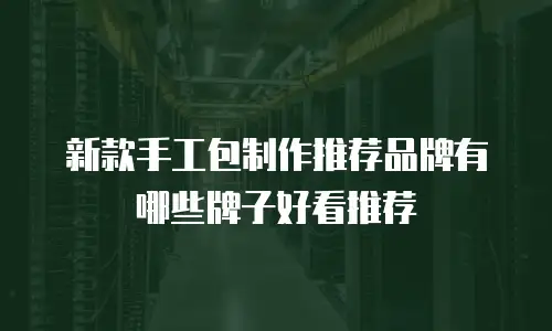新款手工包制作推荐品牌有哪些牌子好看推荐