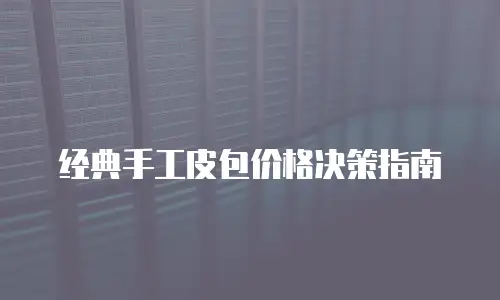 经典手工皮包价格决策指南