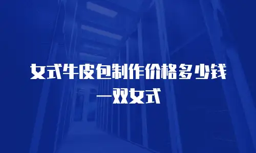女式牛皮包制作价格多少钱一双女式